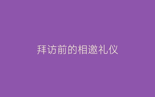 拜访前的相邀礼仪-春林公文网