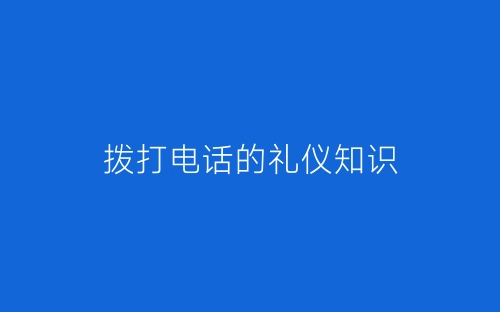 拨打电话的礼仪知识-春林公文网