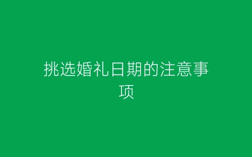 挑选婚礼日期的注意事项-春林公文网