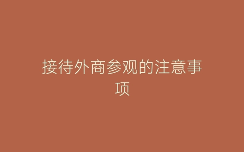 接待外商参观的注意事项-春林公文网