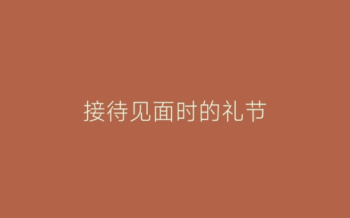 接待见面时的礼节-春林公文网