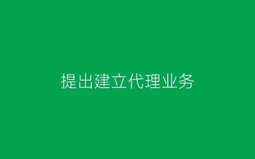 提出建立代理业务-春林公文网