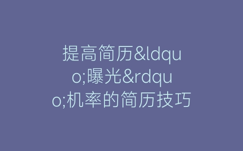 提高简历“曝光”机率的简历技巧-春林公文网