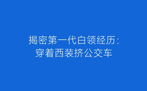 揭密第一代白领经历：穿着西装挤公交车-春林公文网