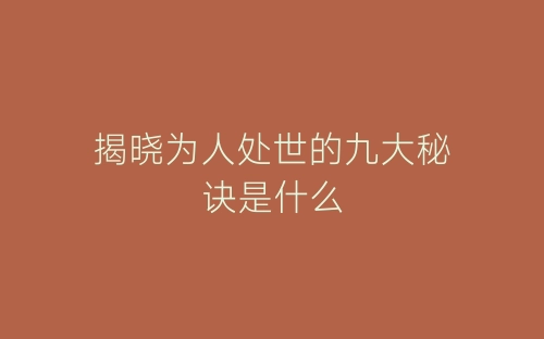 揭晓为人处世的九大秘诀是什么-春林公文网