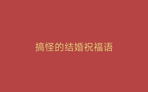 搞怪的结婚祝福语-春林公文网