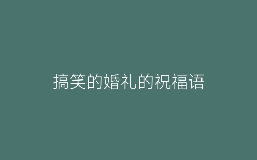 搞笑的婚礼的祝福语-春林公文网