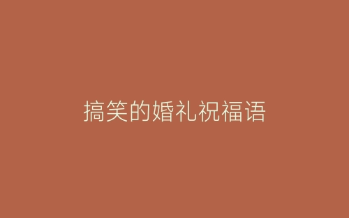 搞笑的婚礼祝福语-春林公文网