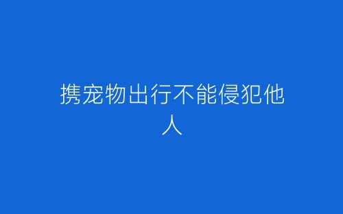 携宠物出行不能侵犯他人-春林公文网