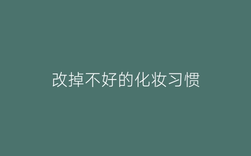 改掉不好的化妆习惯-春林公文网