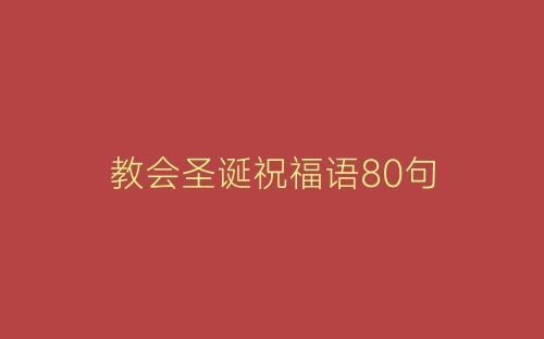教会圣诞祝福语80句-春林公文网
