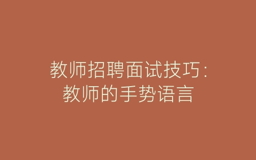 教师招聘面试技巧：教师的手势语言-春林公文网