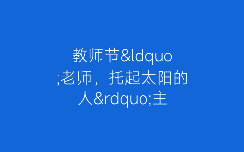 教师节“老师，托起太阳的人”主题活动方案开幕闭幕词-春林公文网