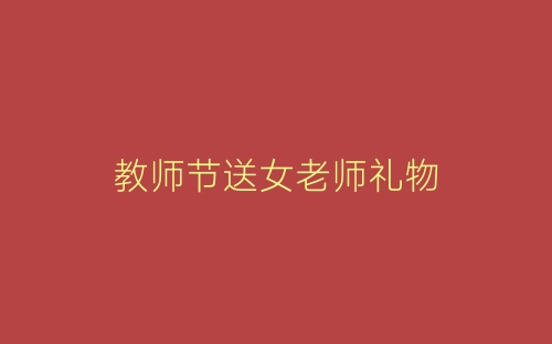 教师节送女老师礼物-春林公文网