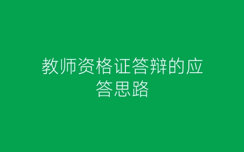 教师资格证答辩的应答思路-春林公文网