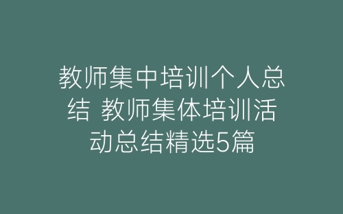 教师集中培训个人总结 教师集体培训活动总结精选5篇-春林公文网