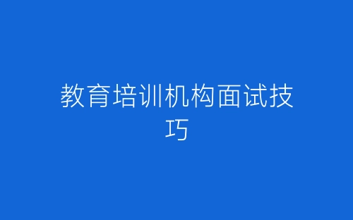 教育培训机构面试技巧-春林公文网