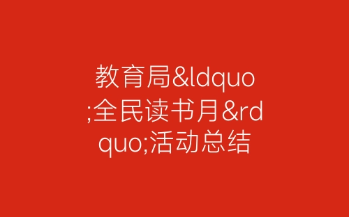 教育局“全民读书月”活动总结-春林公文网