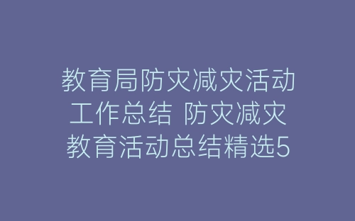 教育局防灾减灾活动工作总结 防灾减灾教育活动总结精选5篇-春林公文网