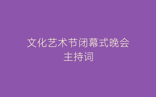 文化艺术节闭幕式晚会主持词-春林公文网