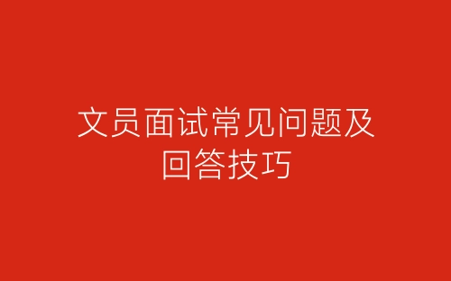 文员面试常见问题及回答技巧-春林公文网