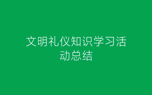文明礼仪知识学习活动总结-春林公文网