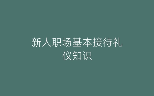 新人职场基本接待礼仪知识-春林公文网