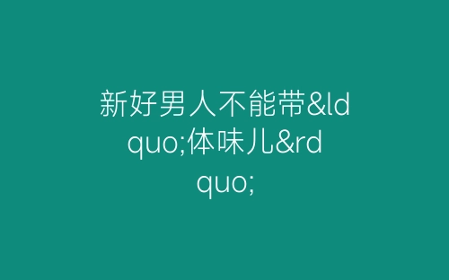 新好男人不能带“体味儿”-春林公文网