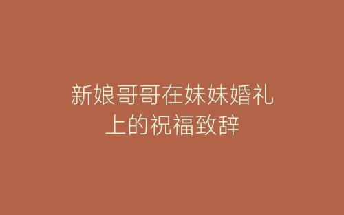 新娘哥哥在妹妹婚礼上的祝福致辞-春林公文网