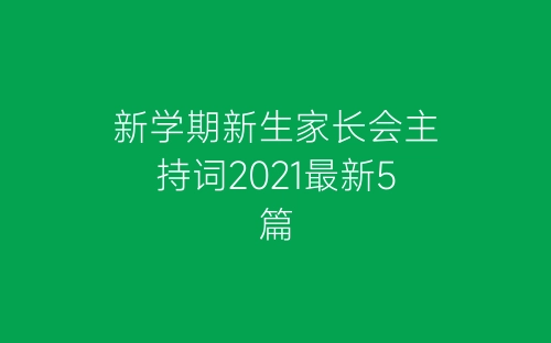 新学期新生家长会主持词2021最新5篇-春林公文网