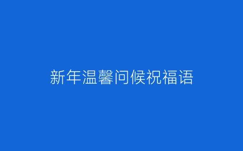 新年温馨问候祝福语-春林公文网