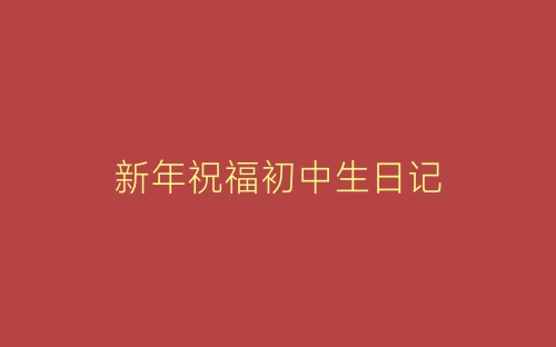 新年祝福初中生日记-春林公文网