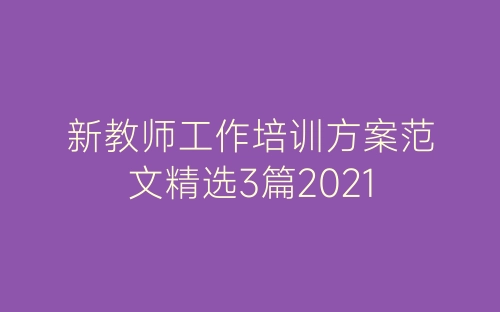 新教师工作培训方案范文精选3篇2021-春林公文网