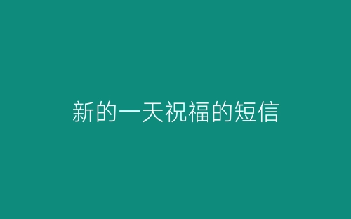 新的一天祝福的短信-春林公文网