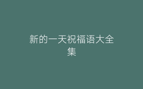 新的一天祝福语大全集-春林公文网
