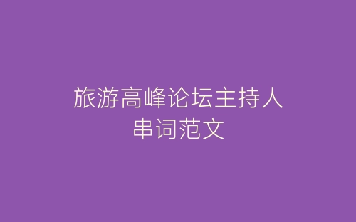 旅游高峰论坛主持人串词范文-春林公文网