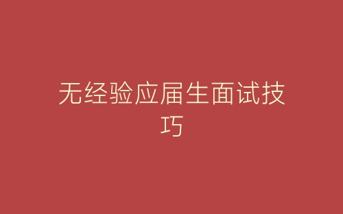 无经验应届生面试技巧-春林公文网