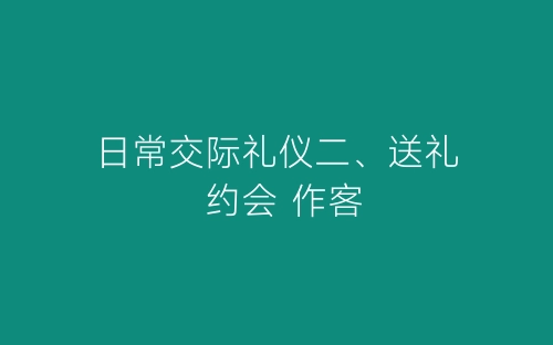 日常交际礼仪二、送礼 约会 作客-春林公文网