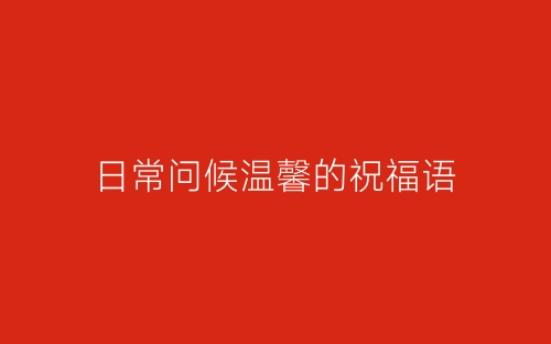 日常问候温馨的祝福语-春林公文网