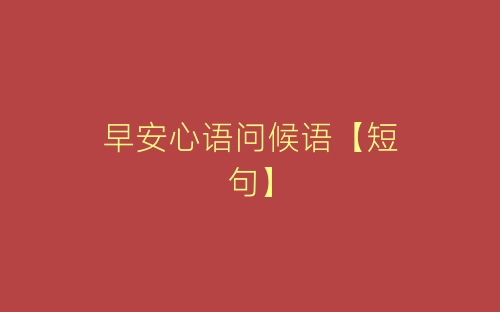 早安心语问候语【短句】-春林公文网