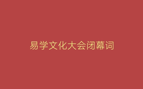 易学文化大会闭幕词-春林公文网
