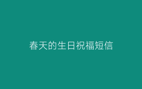 春天的生日祝福短信-春林公文网