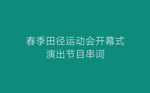 春季田径运动会开幕式演出节目串词-春林公文网