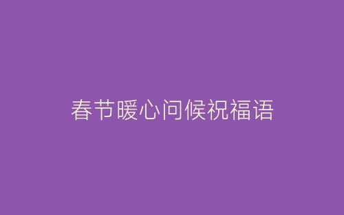 春节暖心问候祝福语-春林公文网
