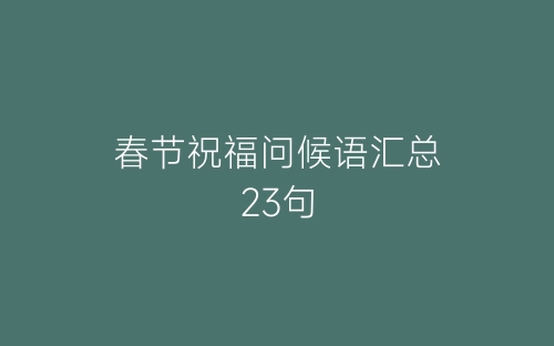 春节祝福问候语汇总23句-春林公文网