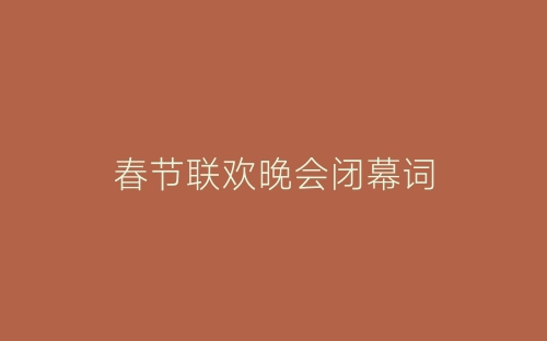 春节联欢晚会闭幕词-春林公文网