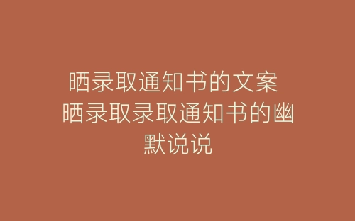 晒录取通知书的文案 晒录取录取通知书的幽默说说-春林公文网
