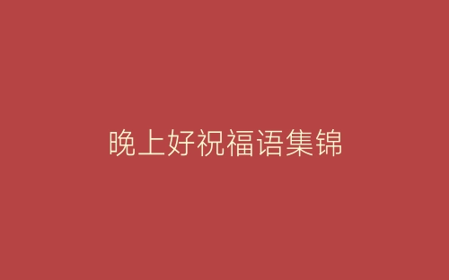 晚上好祝福语集锦-春林公文网