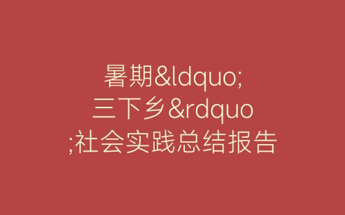 暑期“三下乡”社会实践总结报告-春林公文网