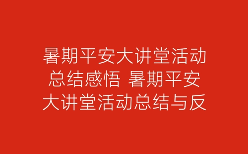 暑期平安大讲堂活动总结感悟 暑期平安大讲堂活动总结与反思-春林公文网
